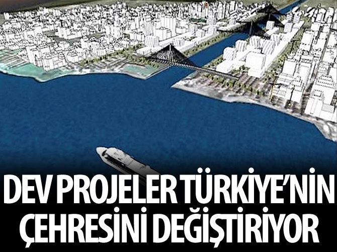 Türkiye'nin çehresi İstanbul'un dev projeleriyle değişiyor