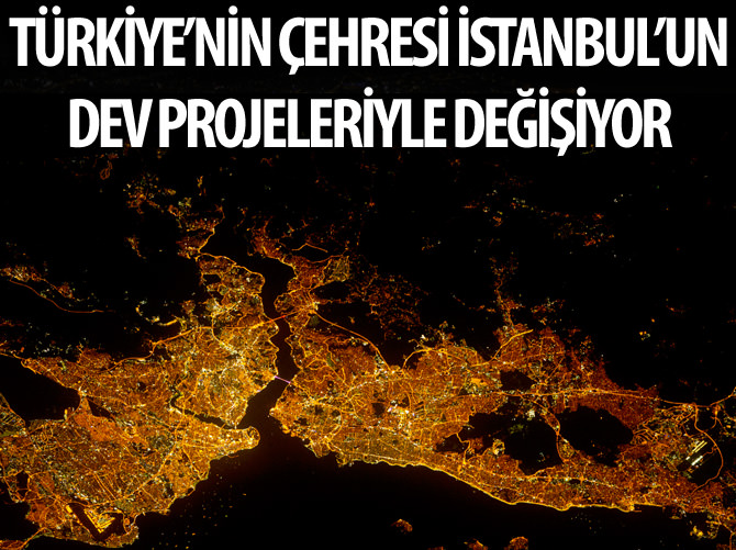 Türkiye'nin çehresi İstanbul'un dev projeleriyle değişiyor