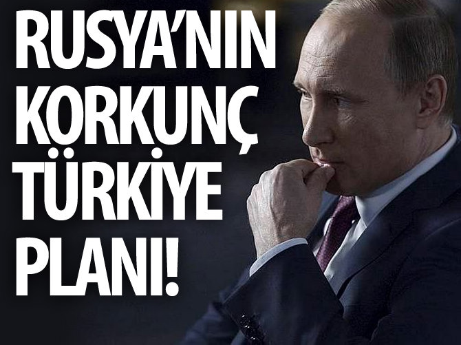 Rusya'nın korkunç Türkiye planı